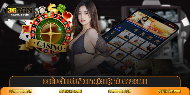 3 điều cần lưu ý khi thực hiện tải app 36WIN