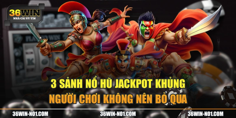 3 Sảnh Nổ Hũ Jackpot Khủng Người Chơi Không Nên Bỏ Qua