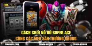 Cách Chơi Nổ Hũ Super ACE Cùng Các Mẹo Săn Thưởng Khủng