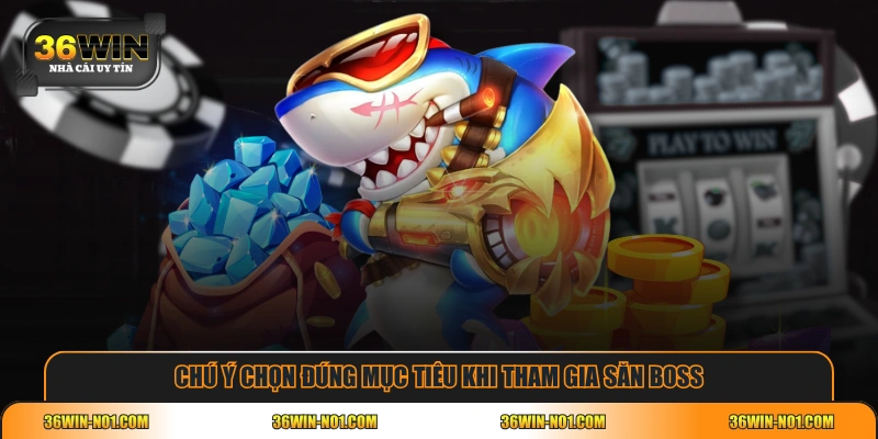 Chú ý chọn đúng mục tiêu khi tham gia săn boss