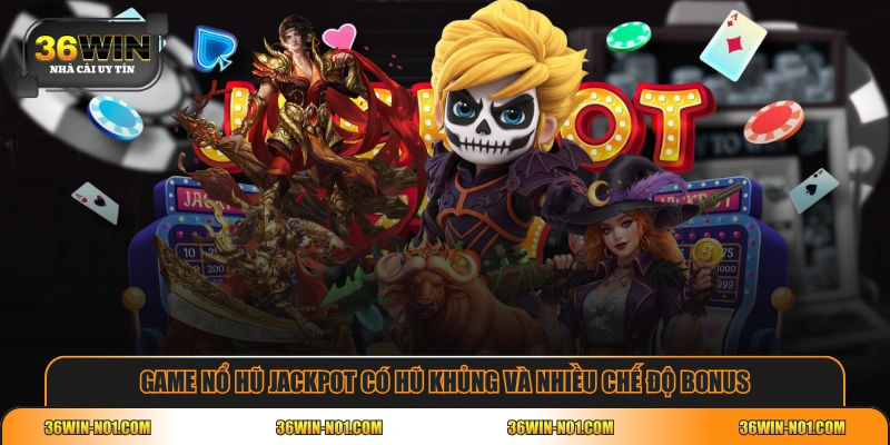 Game nổ hũ Jackpot có hũ khủng và nhiều chế độ bonus