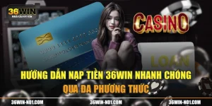 Hướng Dẫn Nạp Tiền 36WIN Nhanh Chóng Qua Đa Phương Thức