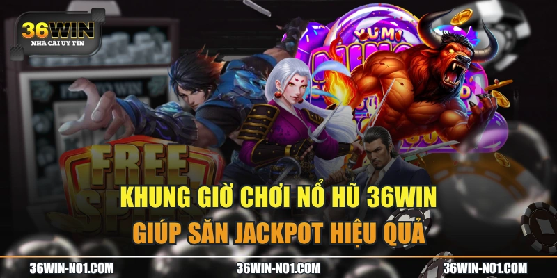 Khung Giờ Chơi Nổ Hũ 36WIN Giúp Săn Jackpot Hiệu Quả
