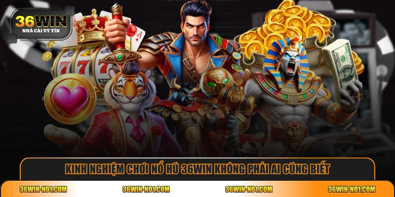 Kinh nghiệm chơi Nổ Hũ 36WIN không phải ai cũng biết