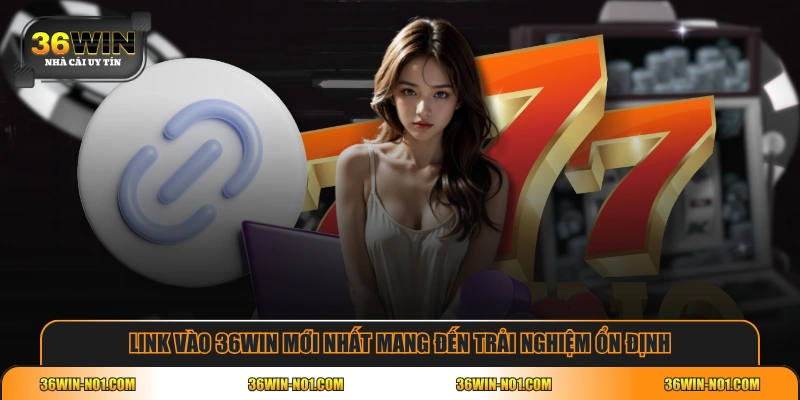 Link vào 36WIN mới nhất mang đến trải nghiệm ổn định