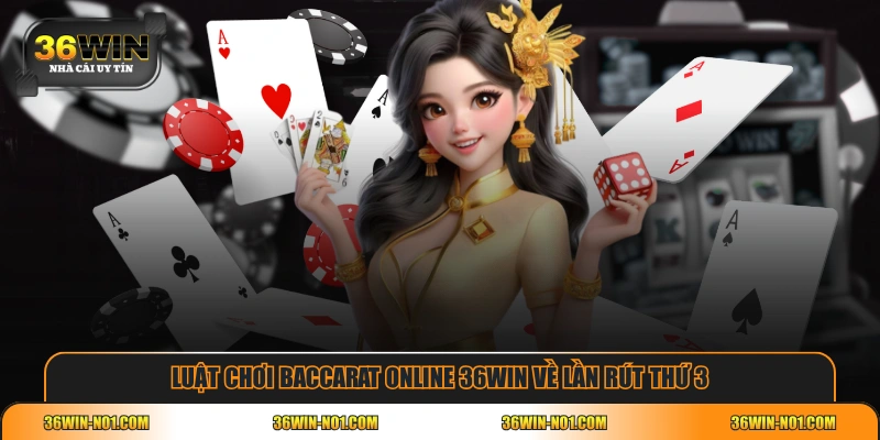 Luật chơi Baccarat online 36WIN về lần rút thứ 3
