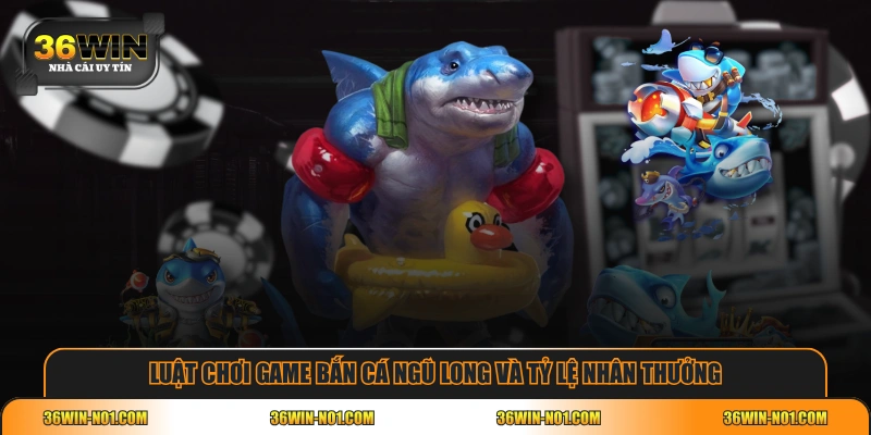 Luật chơi game Bắn Cá Ngũ Long và tỷ lệ nhân thưởng