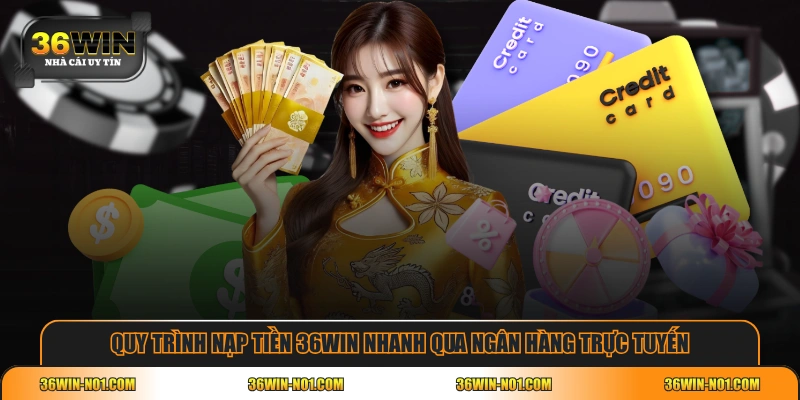 Quy trình nạp tiền 36WIN nhanh qua ngân hàng trực tuyến