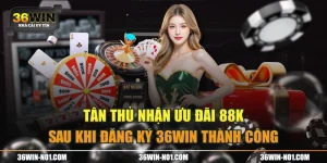 Tân Thủ Nhận Ưu Đãi 88K Sau Khi Đăng Ký 36WIN Thành Công