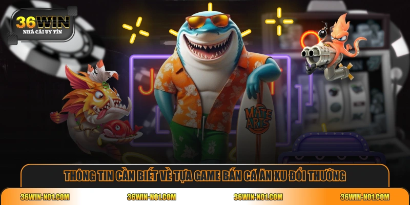 Thông tin cần biết về tựa game Bắn Cá Ăn Xu đổi thưởng