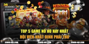Top 5 Game Nổ Hũ Hay Nhất Hội Viên Nhất Định Phải Thử