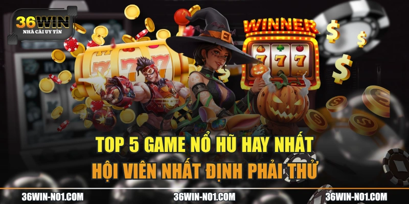 Top 5 Game Nổ Hũ Hay Nhất Hội Viên Nhất Định Phải Thử