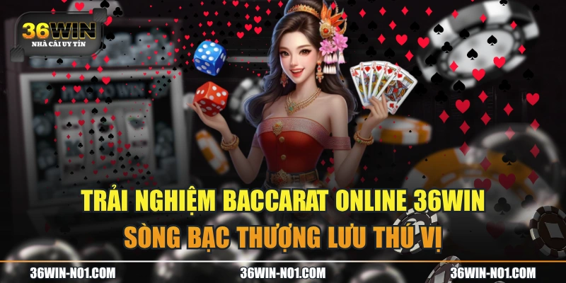 Trải Nghiệm Baccarat Online 36WIN Sòng Bạc Thượng Lưu Thú Vị