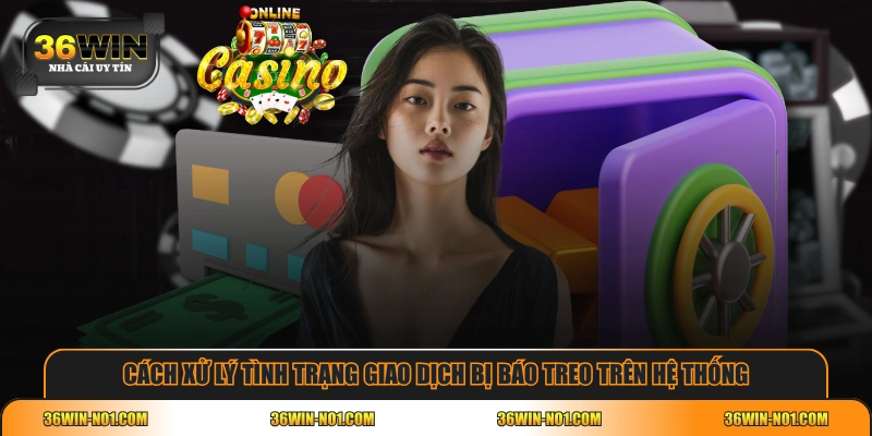 Cách xử lý tình trạng giao dịch bị báo treo trên hệ thống