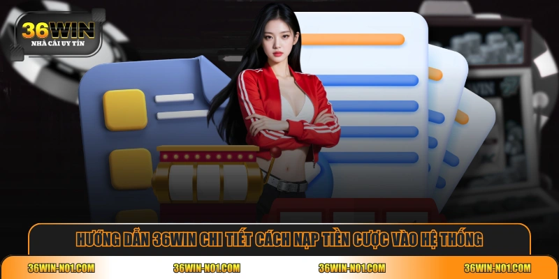 Hướng dẫn 36WIN chi tiết cách nạp tiền cược vào hệ thống
