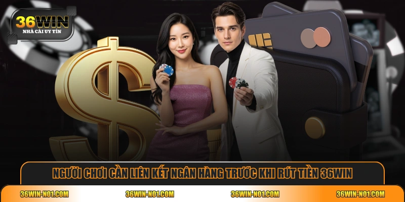 Người chơi cần liên kết ngân hàng trước khi rút tiền 36WIN