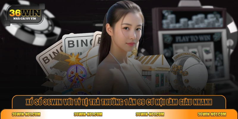 Xổ số 36WIN với tỷ lệ trả thưởng 1 ăn 99 cơ hội làm giàu nhanh